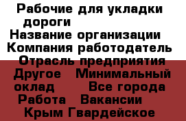 Рабочие для укладки дороги  apre2012@bk.ru › Название организации ­ Компания-работодатель › Отрасль предприятия ­ Другое › Минимальный оклад ­ 1 - Все города Работа » Вакансии   . Крым,Гвардейское